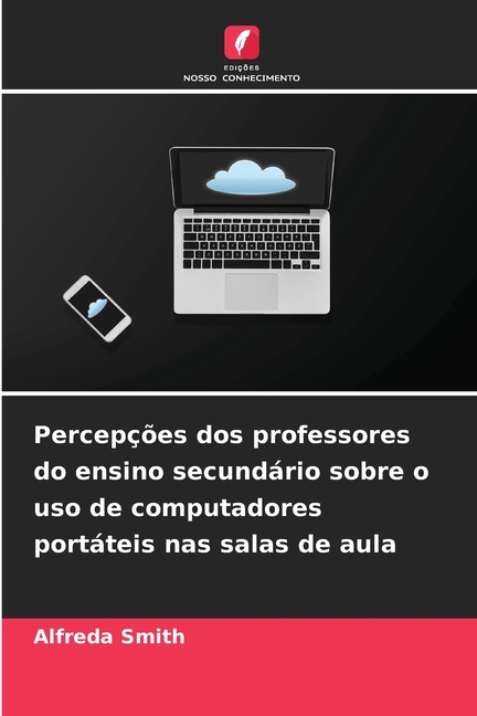 PercepÃ§Ãµes dos professores do ensino secundÃ¡rio sobre o uso de computadores portÃ¡teis nas salas de aula, (Paperback)