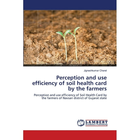 Perception and use efficiency of soil health card by the farmers: Perception and use efficiency of Soil Health Card by the farmers of Navsari district of Gujarat state Paperback 6139580900 Jigneshku
