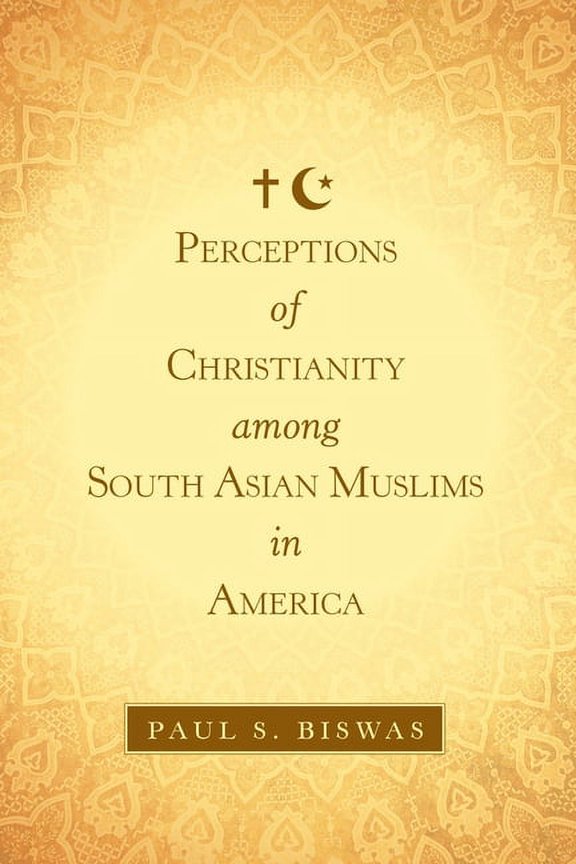 Perceptions of Christianity Among South Asian Muslims in America (Paperback) by Paul S Biswas