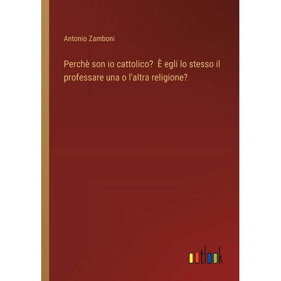Perchè son io cattolico? È egli lo stesso il professare una o l'altra religione?, (Paperback)