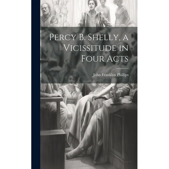 Percy B. Shelly, a Vicissitude in Four Acts (Hardcover)