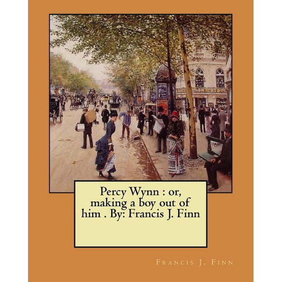 Percy Wynn: or, making a boy out of him . By: Francis J. Finn (Paperback) by Francis J Finn