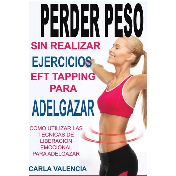 Perder Peso Con EFT: Tapeos prácticos para aplicar la Técnica de Liberación Emocional para perder de peso exitosamente., (Paperback)