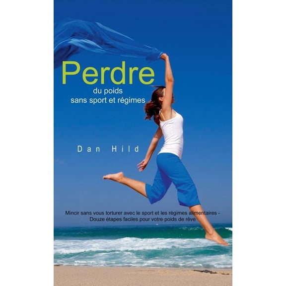 Perdre du poids sans sport et rgimes : Mincir sans vous torturer avec le sport et les rgimes alimentaires - Douze tapes faciles pour votre poids de rve (Paperback)
