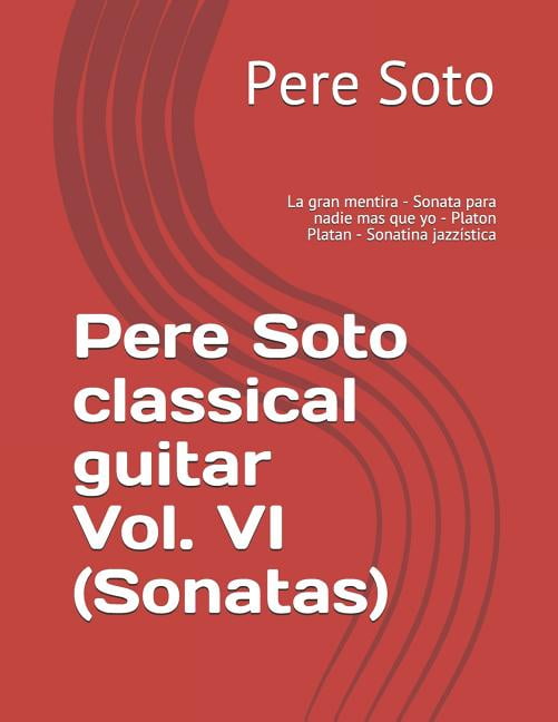 Pere Soto Classical Guitar Vol. VI (Sonatas): La Gran Mentira - Sonata Para Nadie Mas Que Yo - Platon Platan - Sonatina Jazz