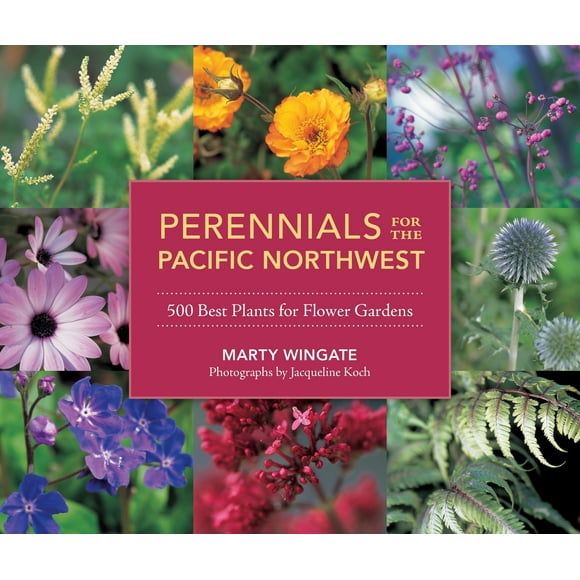 Perennials for the Pacific Northwest : 500 Best Plants for Flower Gardens