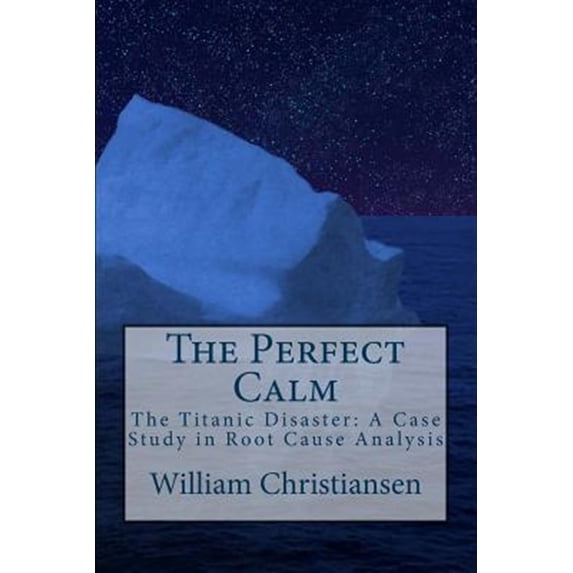 Perfect Calm : The Titanic Disaster: a Case Study in Root Cause ...