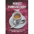 thumbnail image 1 of Perfect Espresso Every Time : Steps How To Make The Perfect Espresso: Espresso Making Perfection (Paperback), 1 of 1