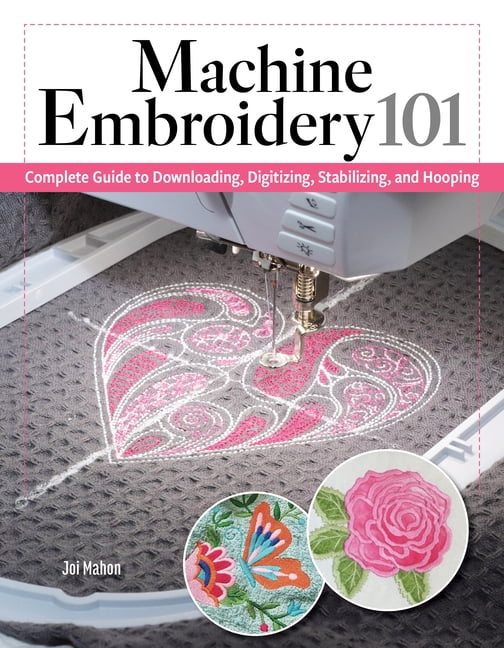 Machine Embroidery 101: Complete Guide to Downloading, Stabilizing, Hooping, and Stitching, (Paperback)