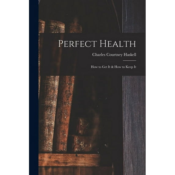 Perfect Health: How to Get It & How to Keep It (Paperback) by Charles Courtney Haskell