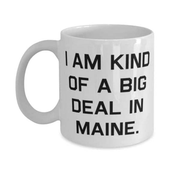 Perfect Maine 15oz Mug, I am Kind of a Big Deal in Maine, Present For, Sarcasm Gifts From, Maine birthday gift ideas, Unique Maine birthday gifts, Best Maine birthday gifts, Personalized
