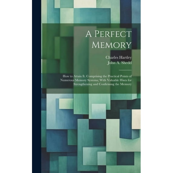 A Perfect Memory; How to Attain It. Comprising the Practical Points of Numerous Memory Systems; With Valuable Hints for Strengthening and Confirming the Memory (Hardcover)