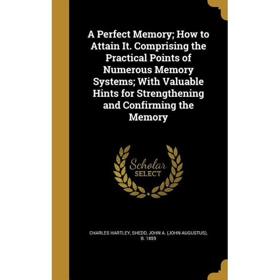 A Perfect Memory; How to Attain It. Comprising the Practical Points of Numerous Memory Systems; With Valuable Hints for Strengthening and Confirming the Memory (Hardcover)