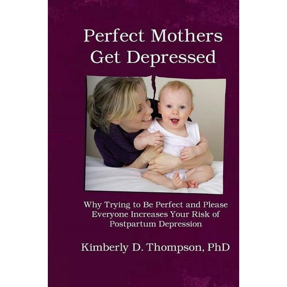 Perfect Mothers Get Depressed: Why trying to be perfect, not speaking up, and always trying to please everyone increases your risk of postpartum depression (Paperback)