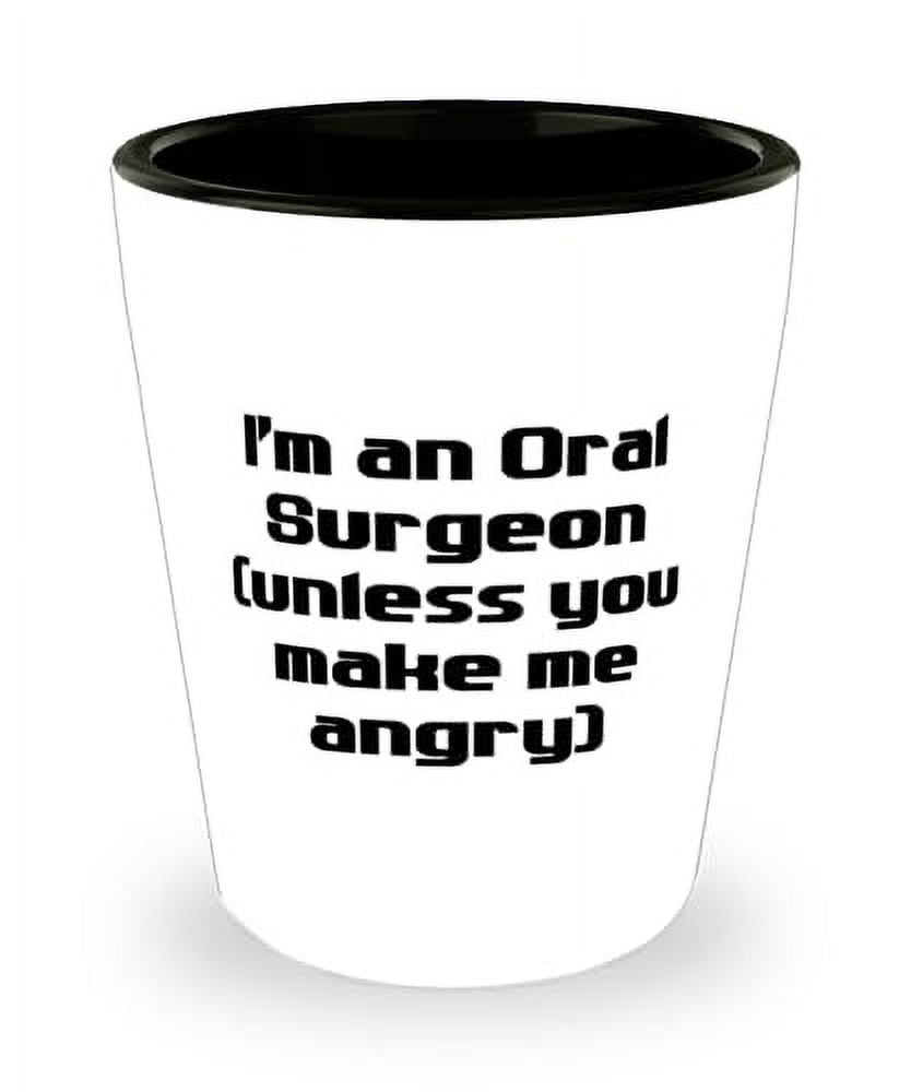 Perfect Oral surgeon Shot Glass, I'm an Oral Surgeon (unless you make ...