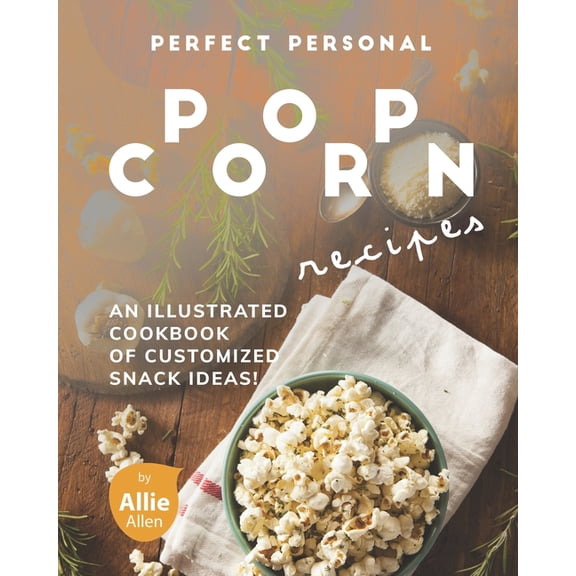 Perfect Personal Popcorn Recipes: An Illustrated Cookbook of Customized Snack Ideas!, (Paperback)