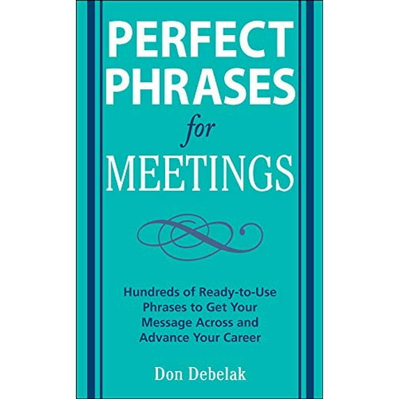 Pre-Owned Perfect Phrases for Meetings: Hundreds of Ready-To-Use Phrases to Get Your Message Across and Advance Your Career (Paperback) 0071546839 9780071546836
