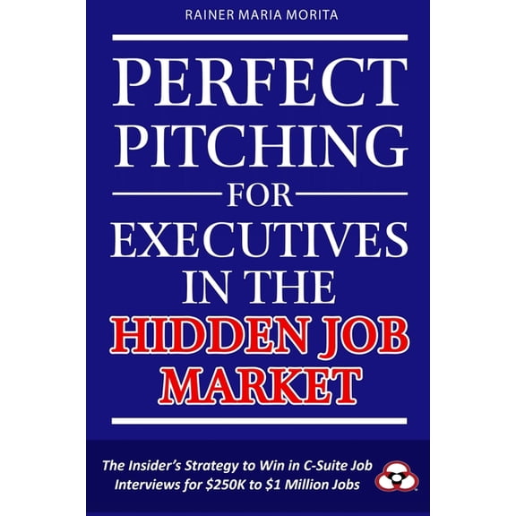Perfect Pitching for Executives in the Hidden Job Market: The Insider's Strategy for Winning in C-Suite Job Intervi, (Paperback)