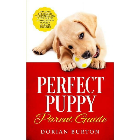 Perfect Puppy Parent Guide: Discover the Secrets to Training any Puppy in just 21 Days, Even if You're a Clueless Beginner (Paperback)