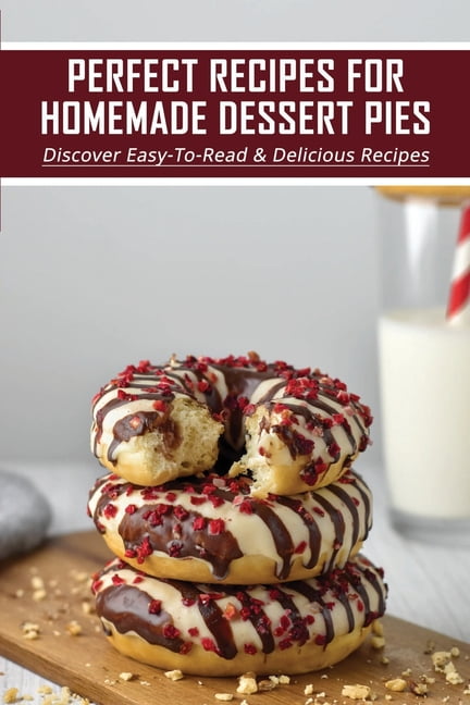 Perfect Recipes For Homemade Dessert Pies: Discover Easy-To-Read & Delicious Recipes: Baking Recipes For Beginners (Paperback)