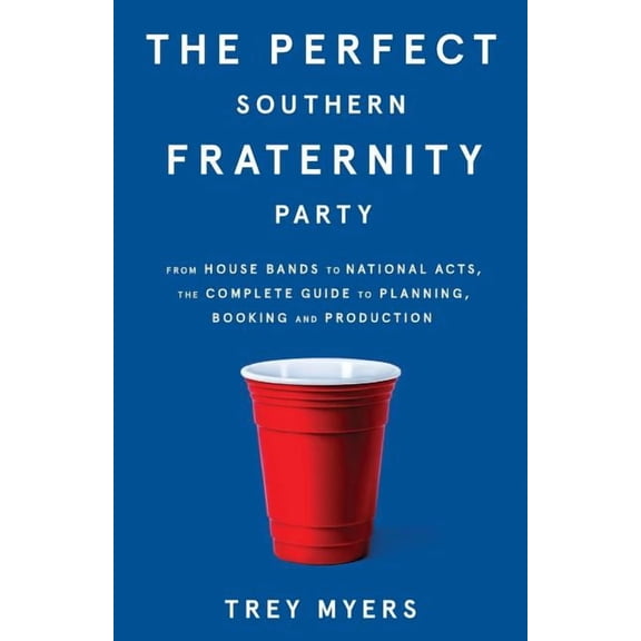 The Perfect Southern Fraternity Party: From House Bands to National Acts, the Complete Guide to Planning, Booking and Production Paperback 1619615428 9781619615427 Trey Myers