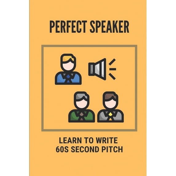 Perfect Speaker: Learn To Write 60s Second Pitch: How To Become A Better Speaker (Paperback)