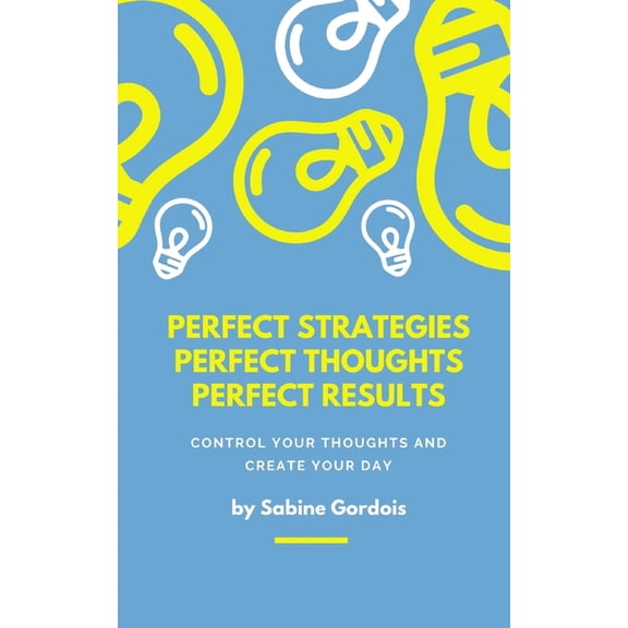 Perfect Strategies, Perfect Thoughts, Perfect Results : Control Your Thoughts and Create Your Day (Paperback)