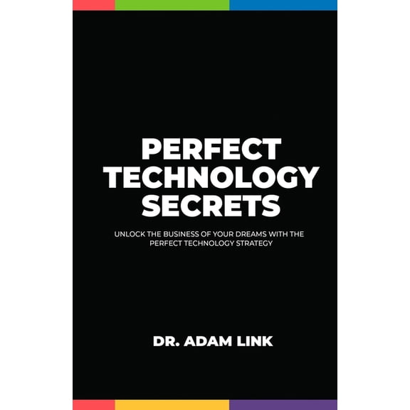 Perfect Technology Secrets : Unlock the Business of your Dreams with Perfect Technology Strategy (Paperback)