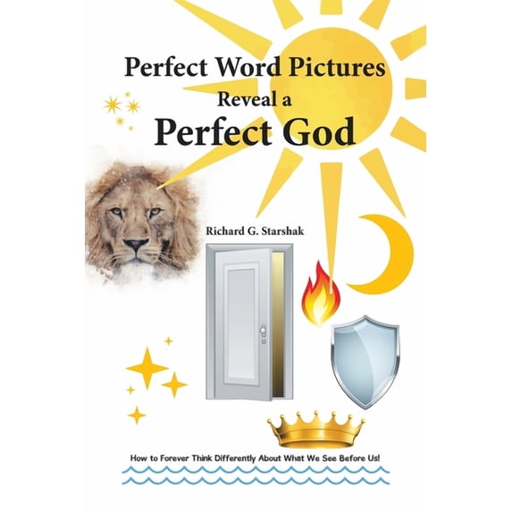 Perfect Word Pictures Reveal a Perfect God: How to Forever Think Differently About What We See Before Us!