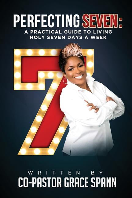 Perfecting 7: A Practical Guide to Living Holy Seven Days a Week (Paperback) by Pastor Grace Spann