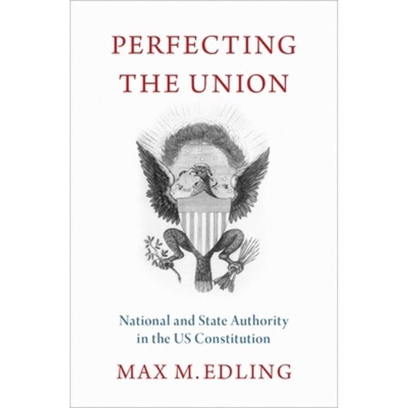 Pre-Owned Perfecting the Union: National and State Authority in the Us Constitution (Hardcover) by Max M Edling