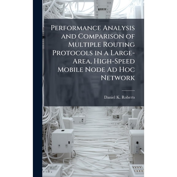 Performance Analysis and Comparison of Multiple Routing Protocols in a Large-Area, High-Speed Mobile Node Ad Hoc Network, (Hardcover)