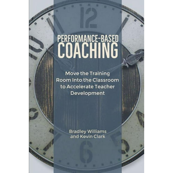 Performance-Based Coaching: Move the Training Room Into the Classroom to Accelerate Teacher Development, (Paperback)