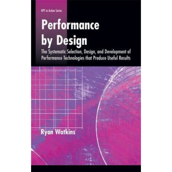 Pre-Owned Performance by Design: The Systematic Selection, Design, and Development of Performance Technologies that Produce Useful Results (HPT in Action Series) (Paperback) 0874259495 9780874259490