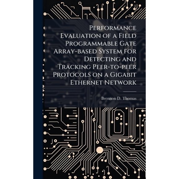Performance Evaluation of a Field Programmable Gate Array-based System for Detecting and Tracking Peer-to-peer Protocols, (Hardcover)
