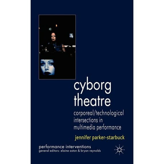 Performance Interventions Cyborg Theatre: Corporeal/Technological Intersections in Multimedia Performance, (Hardcover)