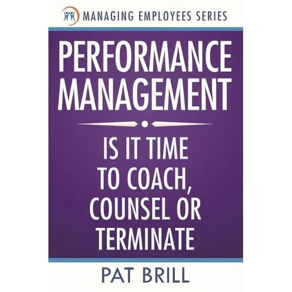 Performance Management: Is it Time to Coach, Counsel or Terminate (Managing Employees Series) (Volume 2)