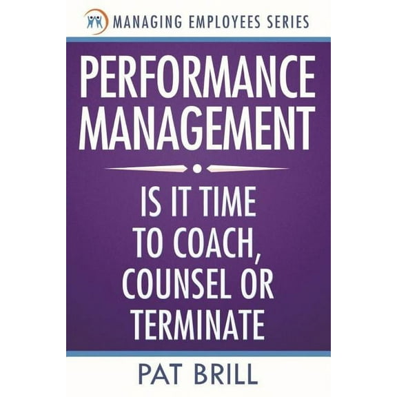 Performance Management: Is it Time to Coach, Counsel or Terminate (Managing Employees Series) (Volume 2)