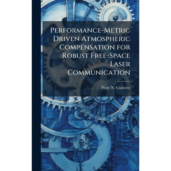 Performance-Metric Driven Atmospheric Compensation for Robust Free-Space Laser Communication, (Hardcover)