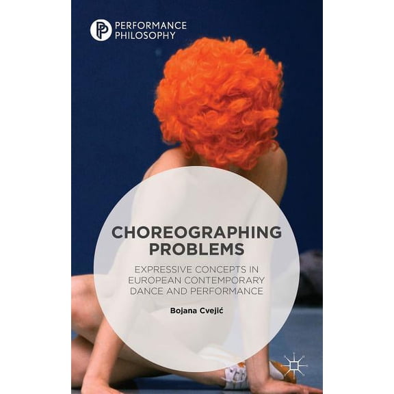Performance Philosophy Choreographing Problems: Expressive Concepts in Contemporary Dance and Performance, (Hardcover)