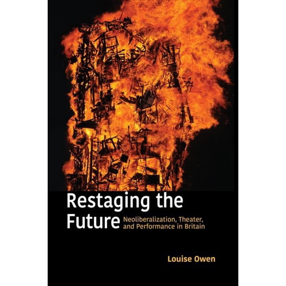 Restaging the Future : Neoliberalization, Theater, and Performance in Britain