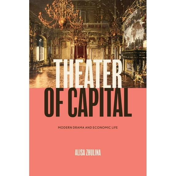 Performance Works Theater of Capital: Modern Drama and Economic Life, (Paperback)