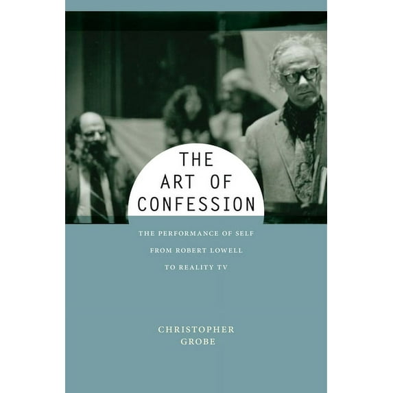 Performance and American Cultures The Art of Confession: The Performance of Self from Robert Lowell to Reality TV, Book 1, (Hardcover)
