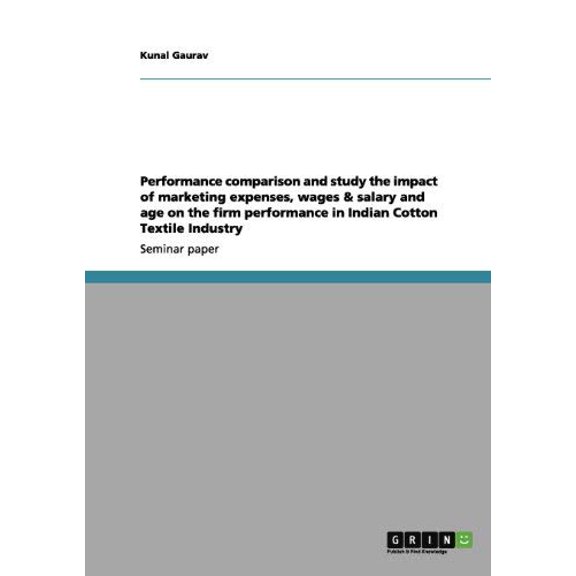 Performance comparison and study the impact of marketing expenses, wages & salary and age on the firm performance in Indian Cotton Textile Industry (Paperback)
