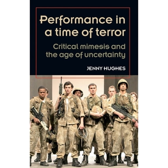 Pre-Owned Performance in a Time of Terror: Critical Mimesis and the Age of Uncertainty (Paperback 9780719085307) by Jenny Hughes