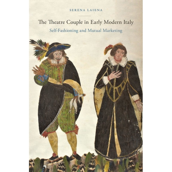 Performing Celebrity: The Theatre Couple in Early Modern Italy : Self-Fashioning and Mutual Marketing (Paperback)