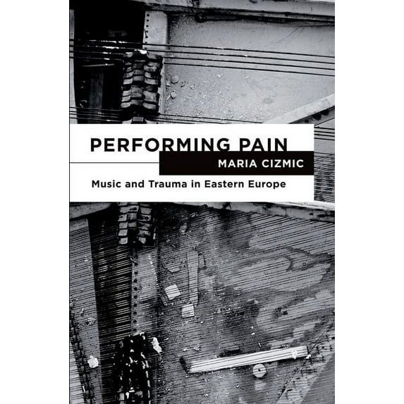 Performing Pain : Music and Trauma in Eastern Europe
