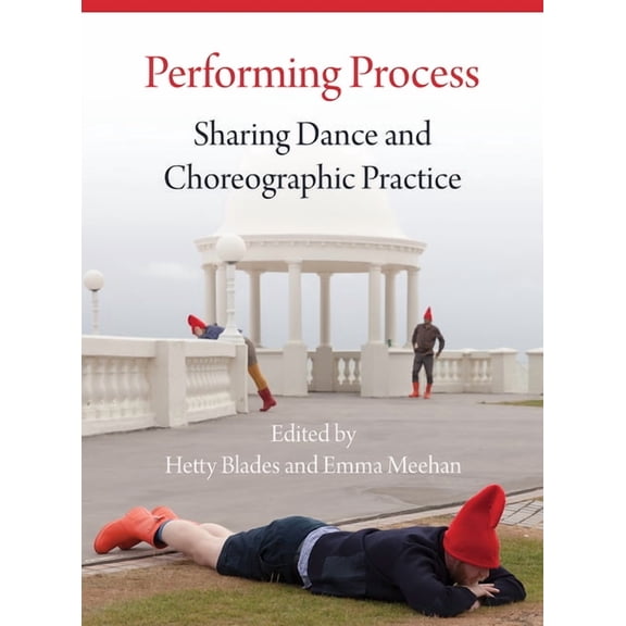 Performing Process : Sharing Dance and Choreographic Practice (Hardcover)
