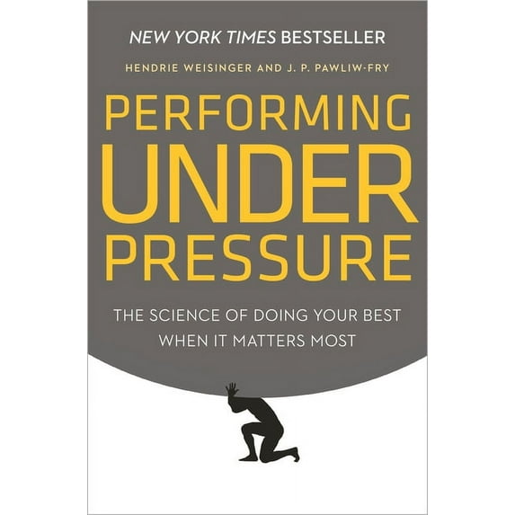 Performing Under Pressure: The Science of Doing Your Best When It Matters Most (Hardcover) by Hendrie Weisinger, J P Pawliw-Fry