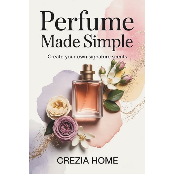 Perfume Made Simple: Create Your Own Signature Scents, (Paperback)